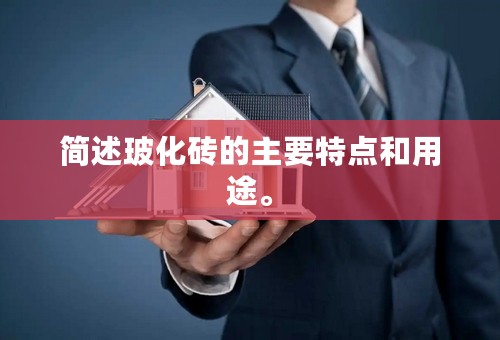 简述玻化砖的主要特点和用途。