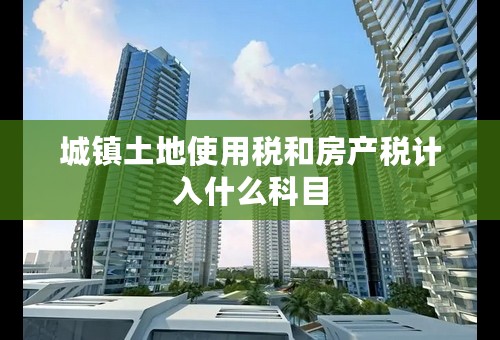 城镇土地使用税和房产税计入什么科目