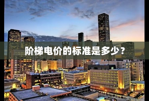 阶梯电价的标准是多少？