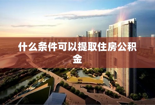 什么条件可以提取住房公积金