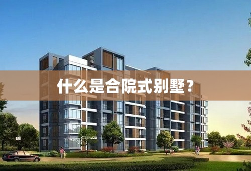 什么是合院式别墅？