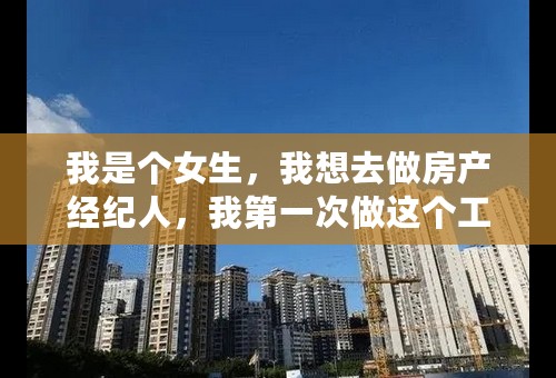 我是个女生，我想去做房产经纪人，我第一次做这个工作，我能做好么？