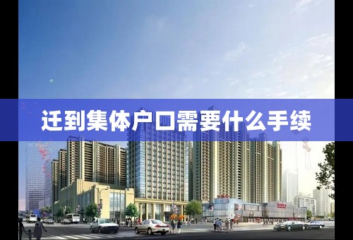迁到集体户口需要什么手续
