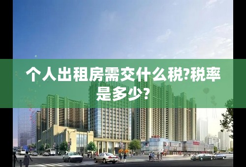 个人出租房需交什么税?税率是多少?