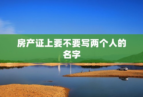 房产证上要不要写两个人的名字