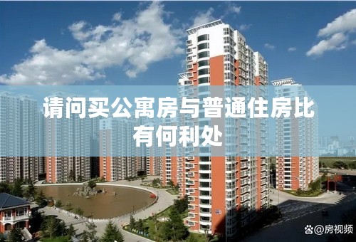 请问买公寓房与普通住房比有何利处