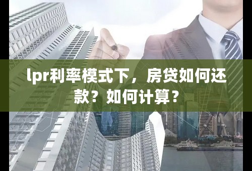 lpr利率模式下，房贷如何还款？如何计算？