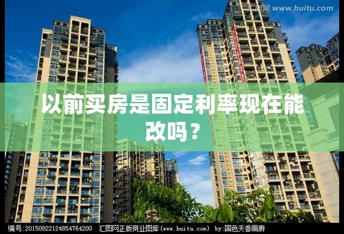 以前买房是固定利率现在能改吗？