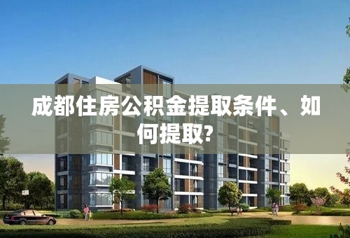 成都住房公积金提取条件、如何提取?