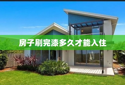 房子刷完漆多久才能入住