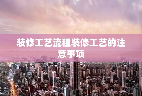 装修工艺流程装修工艺的注意事项