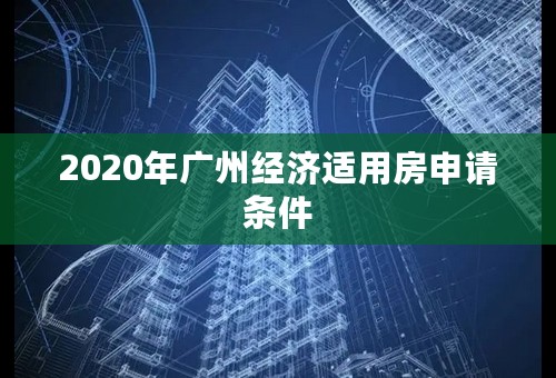2020年广州经济适用房申请条件