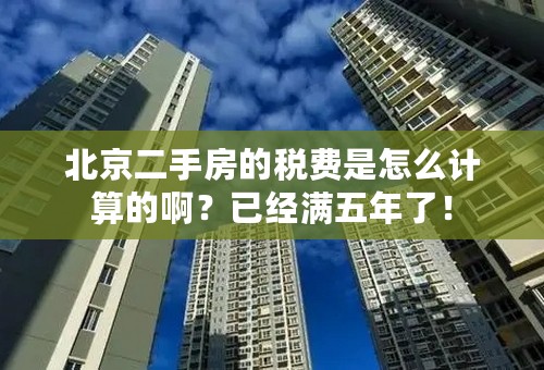 北京二手房的税费是怎么计算的啊？已经满五年了！