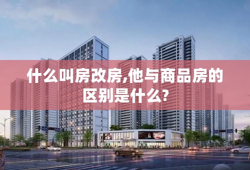什么叫房改房,他与商品房的区别是什么?