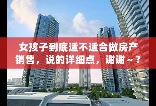 女孩子到底适不适合做房产销售，说的详细点，谢谢～？