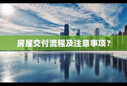 房屋交付流程及注意事项？