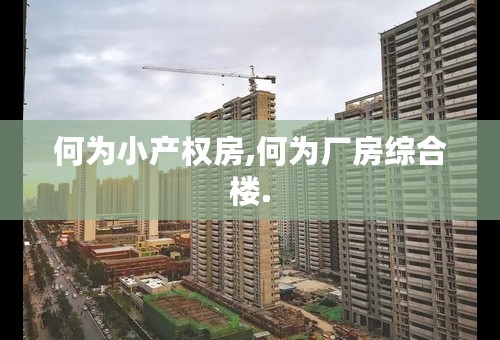 何为小产权房,何为厂房综合楼.