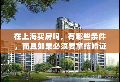 在上海买房吗，有哪些条件，而且如果必须要拿结婚证