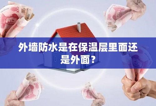 外墙防水是在保温层里面还是外面？