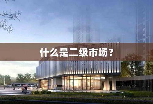 什么是二级市场？
