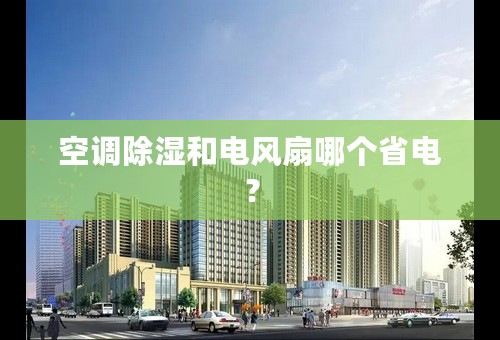 空调除湿和电风扇哪个省电？