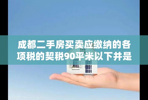 成都二手房买卖应缴纳的各项税的契税90平米以下并是唯一普通住房 应该怎么算