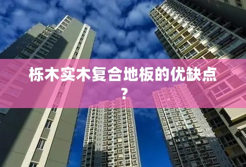 栎木实木复合地板的优缺点？