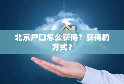 北京户口怎么获得？获得的方式？