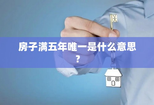房子满五年唯一是什么意思？