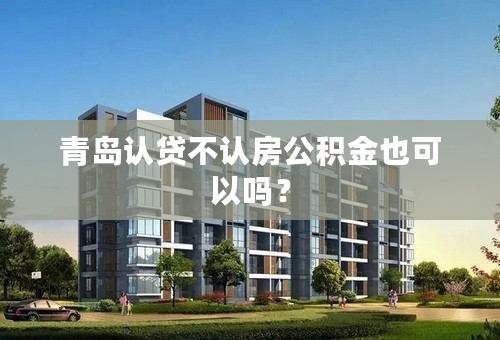 青岛认贷不认房公积金也可以吗？