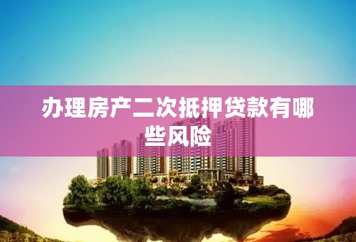办理房产二次抵押贷款有哪些风险