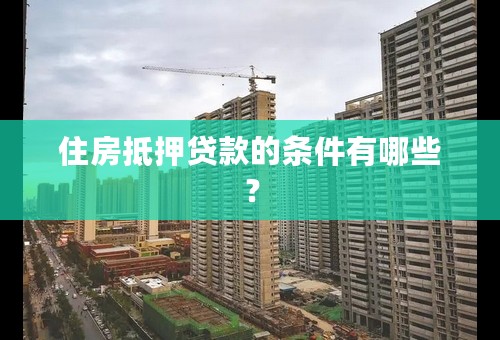 住房抵押贷款的条件有哪些？