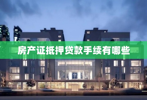 房产证抵押贷款手续有哪些