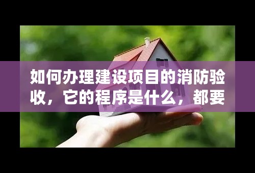 如何办理建设项目的消防验收，它的程序是什么，都要准备哪些材料