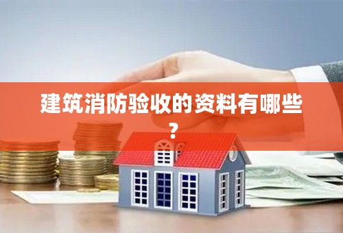 建筑消防验收的资料有哪些？