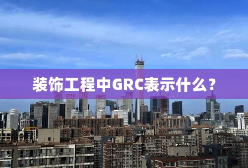 装饰工程中GRC表示什么？