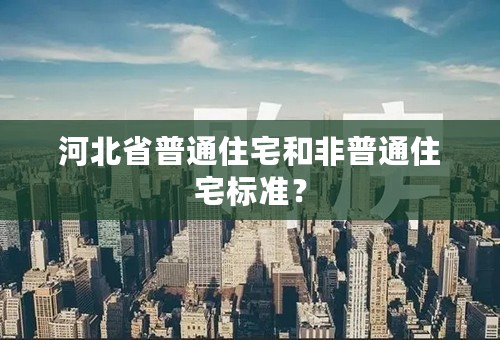 河北省普通住宅和非普通住宅标准？