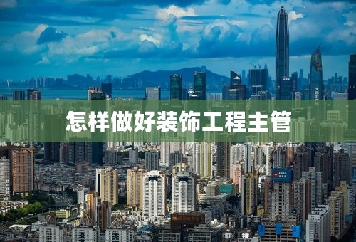 怎样做好装饰工程主管