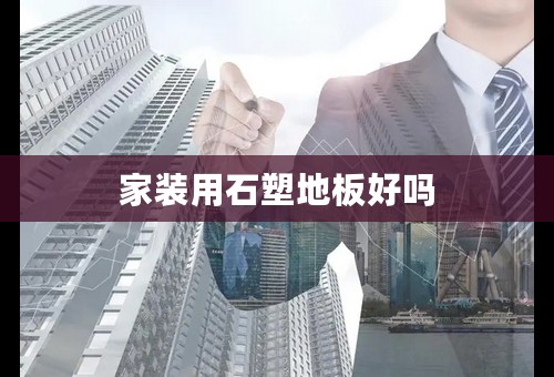 家装用石塑地板好吗