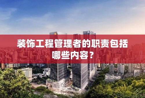 装饰工程管理者的职责包括哪些内容？