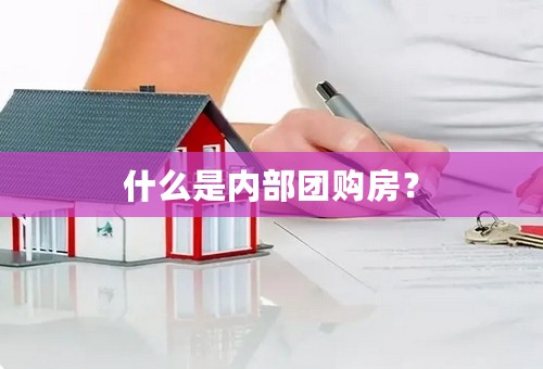 什么是内部团购房？