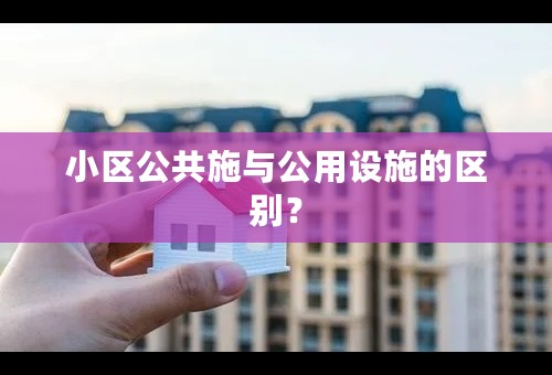小区公共施与公用设施的区别？
