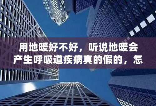 用地暖好不好，听说地暖会产生呼吸道疾病真的假的，怎么解决？