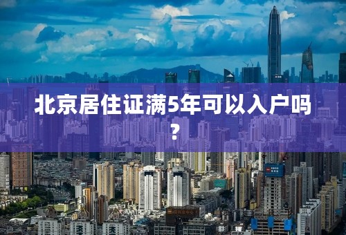 北京居住证满5年可以入户吗？