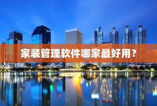 家装管理软件哪家最好用？