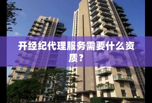 开经纪代理服务需要什么资质？