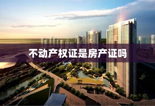 不动产权证是房产证吗