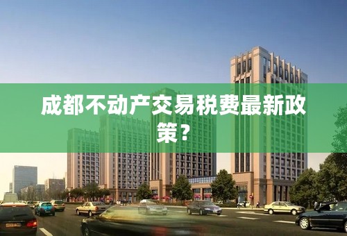 成都不动产交易税费最新政策？