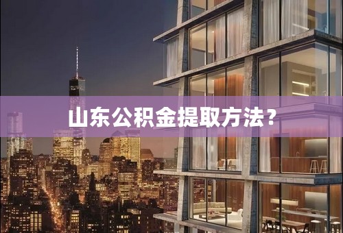 山东公积金提取方法？