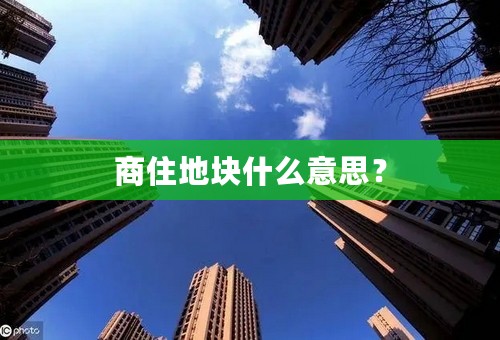 商住地块什么意思？